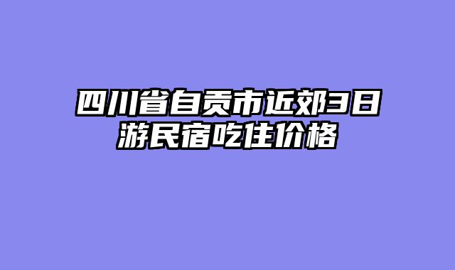 四川省自贡市近郊3日游民宿吃住价格