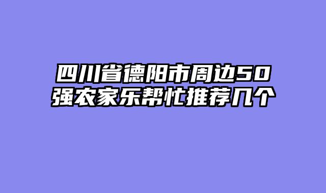 四川省德阳市周边50强农家乐帮忙推荐几个