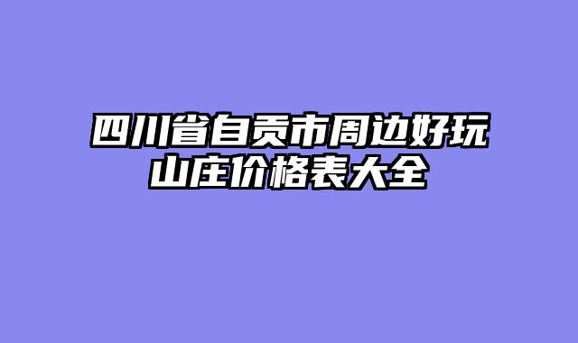 四川省自贡市周边好玩山庄价格表大全