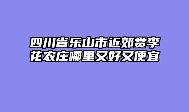 四川省乐山市近郊赏李花农庄哪里又好又便宜