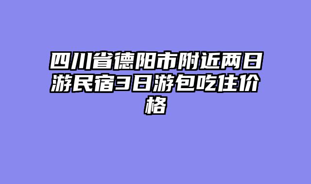 四川省德阳市附近两日游民宿3日游包吃住价格