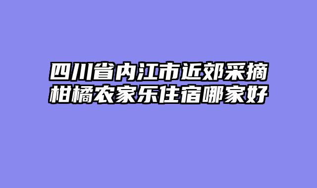 四川省内江市近郊采摘柑橘农家乐住宿哪家好
