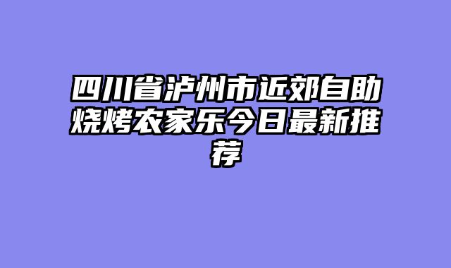 四川省泸州市近郊自助烧烤农家乐今日最新推荐