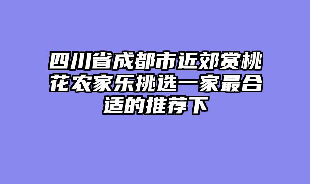 四川省成都市近郊赏桃花农家乐挑选一家最合适的推荐下