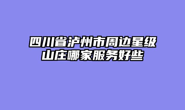 四川省泸州市周边星级山庄哪家服务好些
