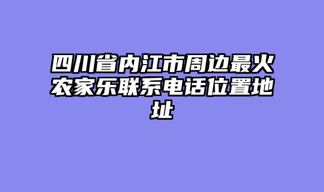 四川省内江市周边最火农家乐联系电话位置地址