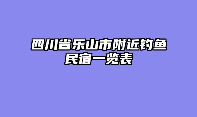 四川省乐山市附近钓鱼民宿一览表