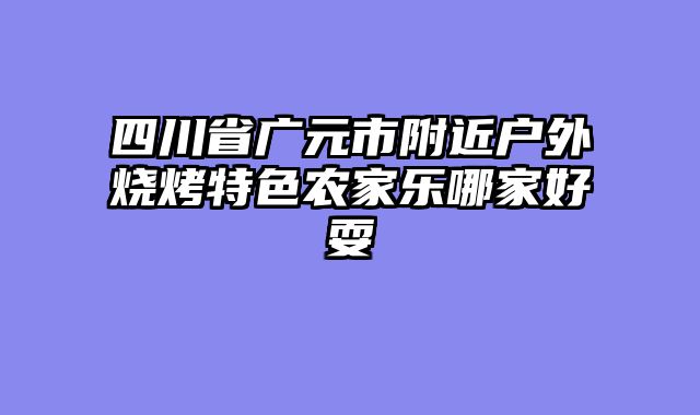 四川省广元市附近户外烧烤特色农家乐哪家好耍