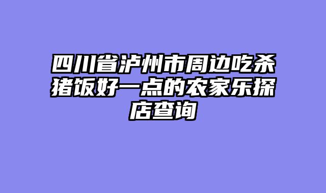 四川省泸州市周边吃杀猪饭好一点的农家乐探店查询