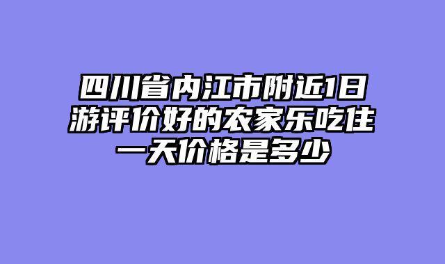 四川省内江市附近1日游评价好的农家乐吃住一天价格是多少