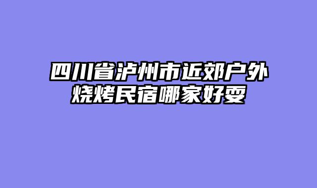 四川省泸州市近郊户外烧烤民宿哪家好耍