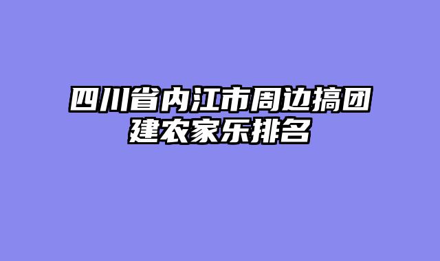 四川省内江市周边搞团建农家乐排名