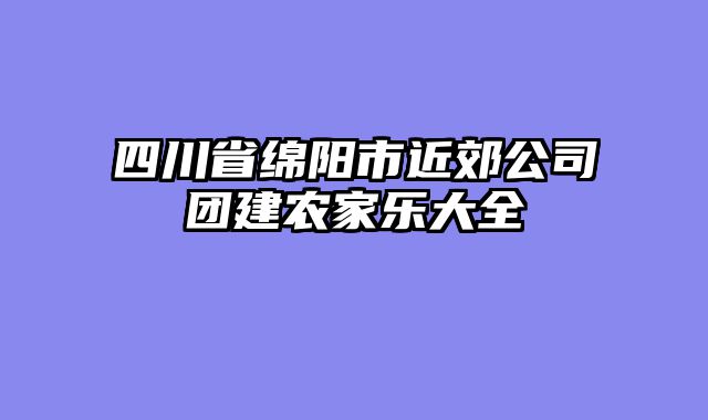 四川省绵阳市近郊公司团建农家乐大全