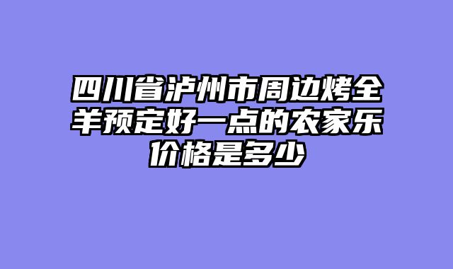 四川省泸州市周边烤全羊预定好一点的农家乐价格是多少