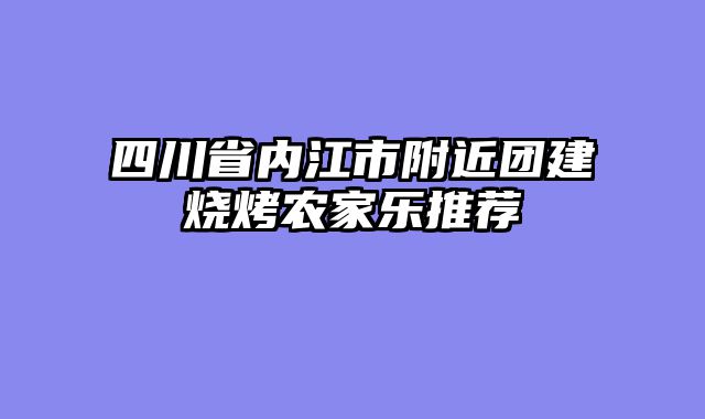 四川省内江市附近团建烧烤农家乐推荐