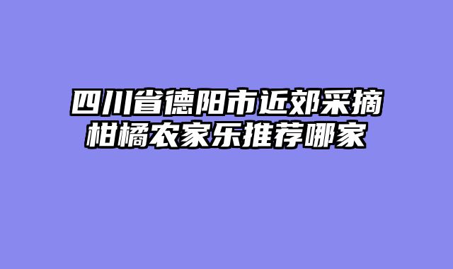四川省德阳市近郊采摘柑橘农家乐推荐哪家