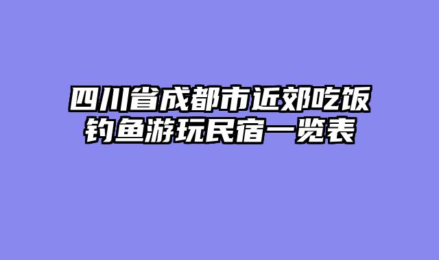 四川省成都市近郊吃饭钓鱼游玩民宿一览表