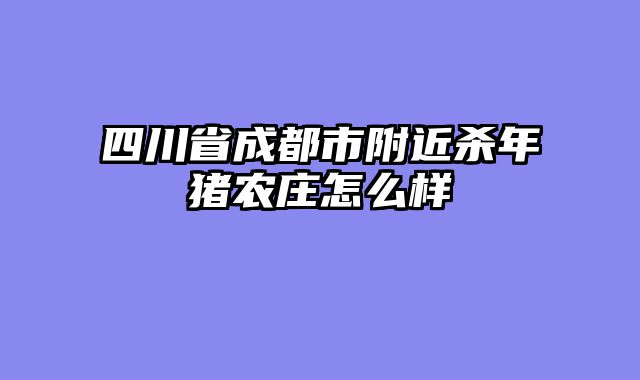 四川省成都市附近杀年猪农庄怎么样
