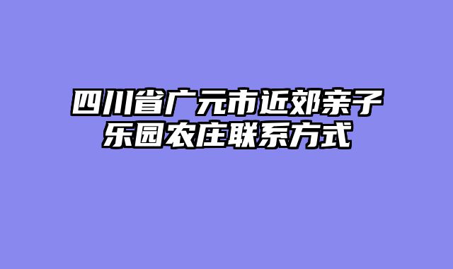 四川省广元市近郊亲子乐园农庄联系方式