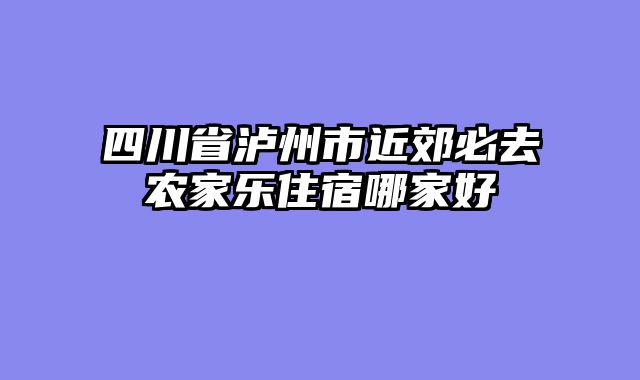 四川省泸州市近郊必去农家乐住宿哪家好