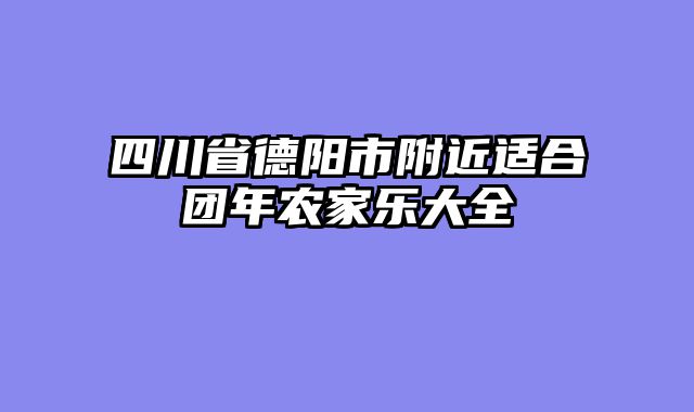 四川省德阳市附近适合团年农家乐大全