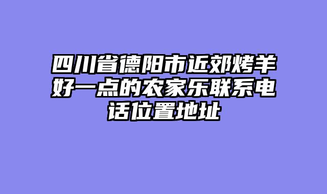 四川省德阳市近郊烤羊好一点的农家乐联系电话位置地址