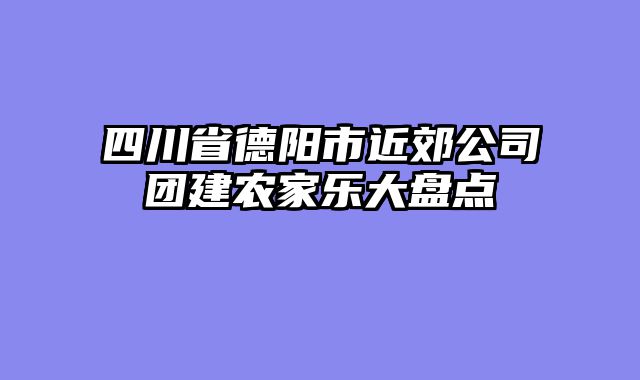四川省德阳市近郊公司团建农家乐大盘点