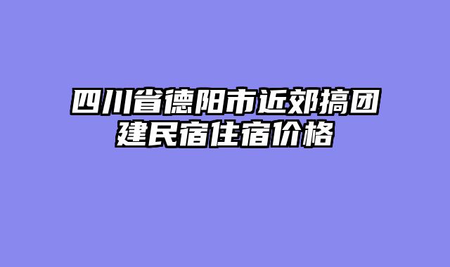 四川省德阳市近郊搞团建民宿住宿价格