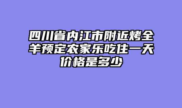 四川省内江市附近烤全羊预定农家乐吃住一天价格是多少