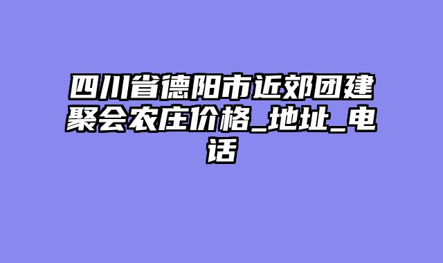 四川省德阳市近郊团建聚会农庄价格_地址_电话