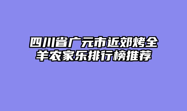 四川省广元市近郊烤全羊农家乐排行榜推荐