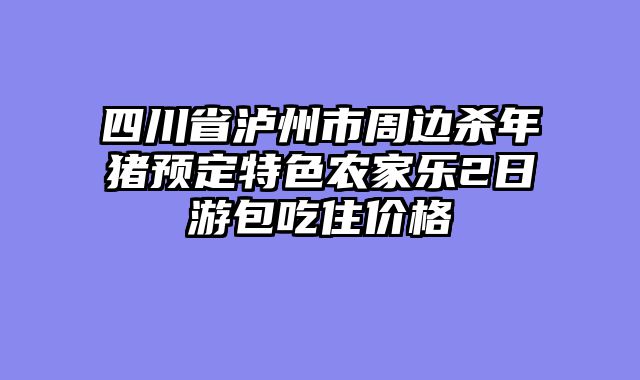 四川省泸州市周边杀年猪预定特色农家乐2日游包吃住价格