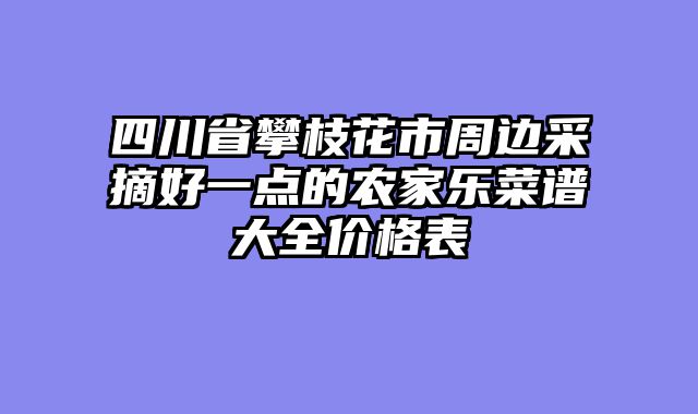 四川省攀枝花市周边采摘好一点的农家乐菜谱大全价格表