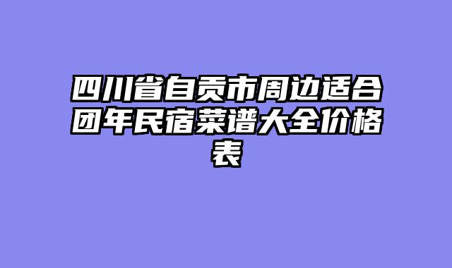 四川省自贡市周边适合团年民宿菜谱大全价格表