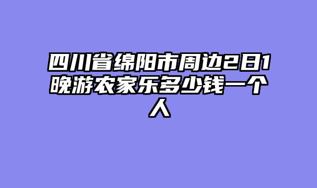 四川省绵阳市周边2日1晚游农家乐多少钱一个人