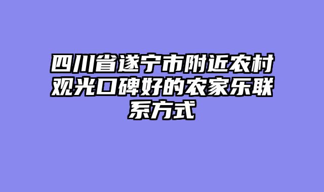 四川省遂宁市附近农村观光口碑好的农家乐联系方式