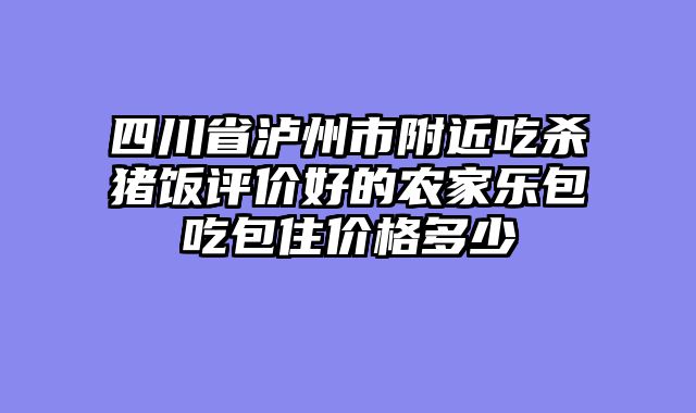 四川省泸州市附近吃杀猪饭评价好的农家乐包吃包住价格多少