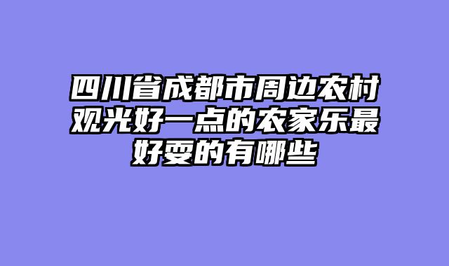 四川省成都市周边农村观光好一点的农家乐最好耍的有哪些