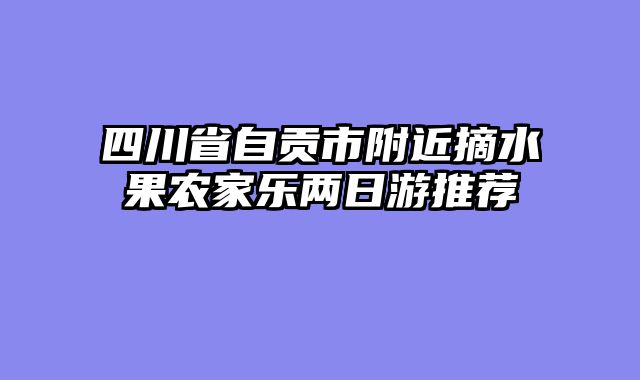 四川省自贡市附近摘水果农家乐两日游推荐
