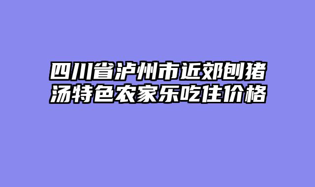 四川省泸州市近郊刨猪汤特色农家乐吃住价格