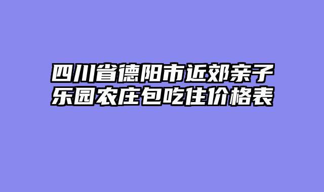 四川省德阳市近郊亲子乐园农庄包吃住价格表