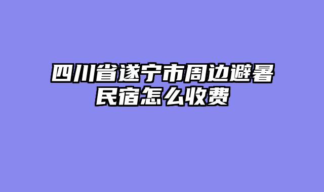 四川省遂宁市周边避暑民宿怎么收费