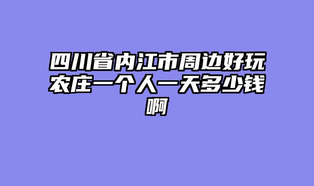 四川省内江市周边好玩农庄一个人一天多少钱啊