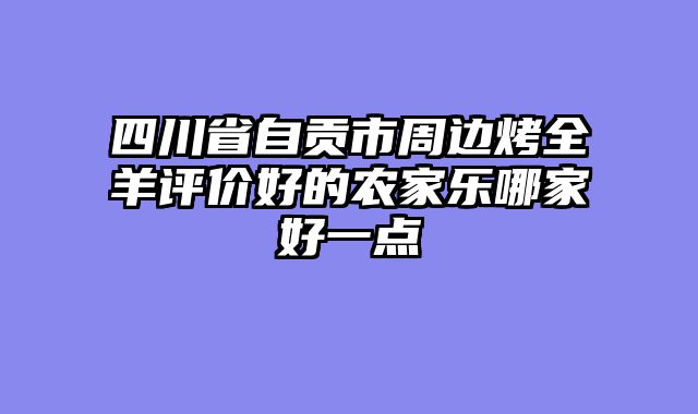 四川省自贡市周边烤全羊评价好的农家乐哪家好一点