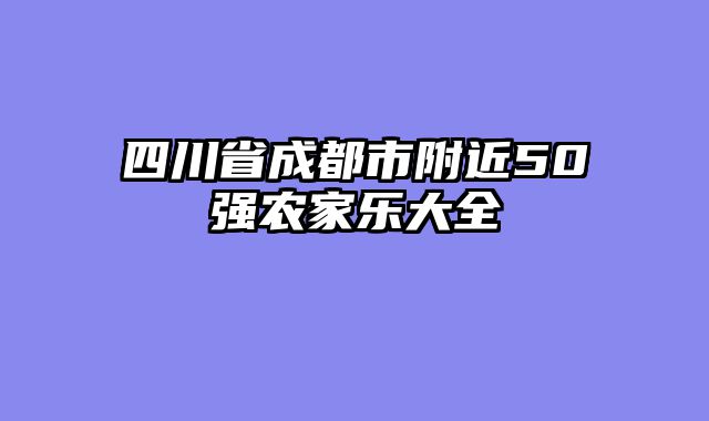 四川省成都市附近50强农家乐大全