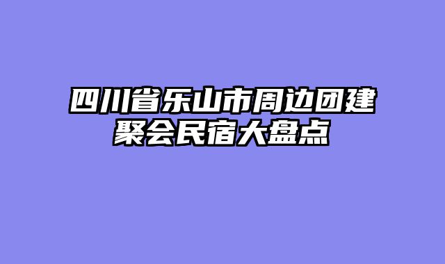 四川省乐山市周边团建聚会民宿大盘点