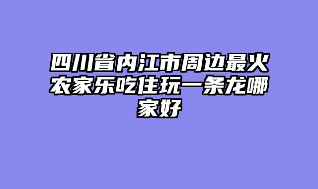 四川省内江市周边最火农家乐吃住玩一条龙哪家好