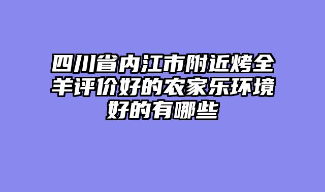 四川省内江市附近烤全羊评价好的农家乐环境好的有哪些