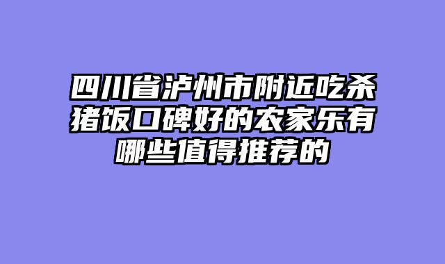 四川省泸州市附近吃杀猪饭口碑好的农家乐有哪些值得推荐的