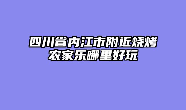四川省内江市附近烧烤农家乐哪里好玩